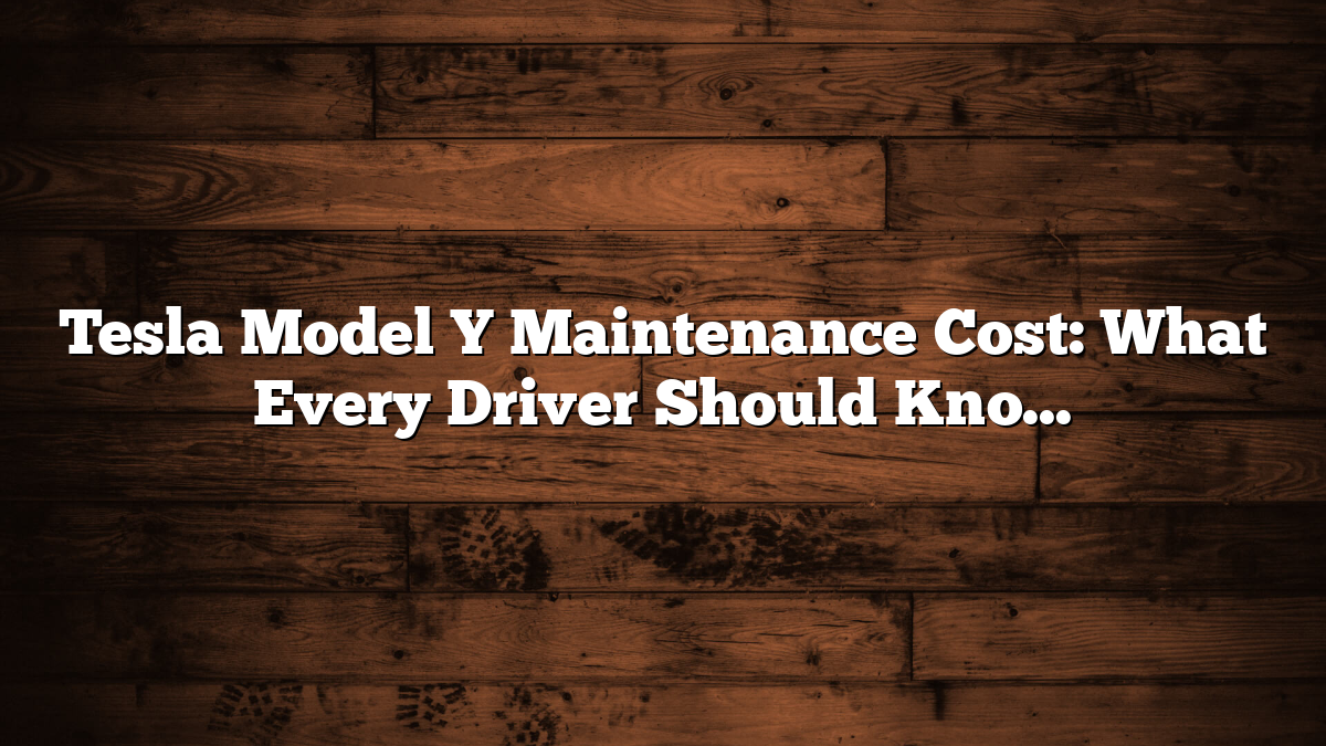 Tesla Model Y Maintenance Cost: What Every Driver Should Know