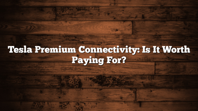 Tesla Premium Connectivity: Is It Worth Paying For?