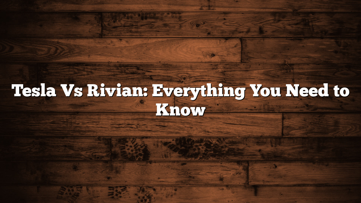 Tesla Vs Rivian: Everything You Need to Know
