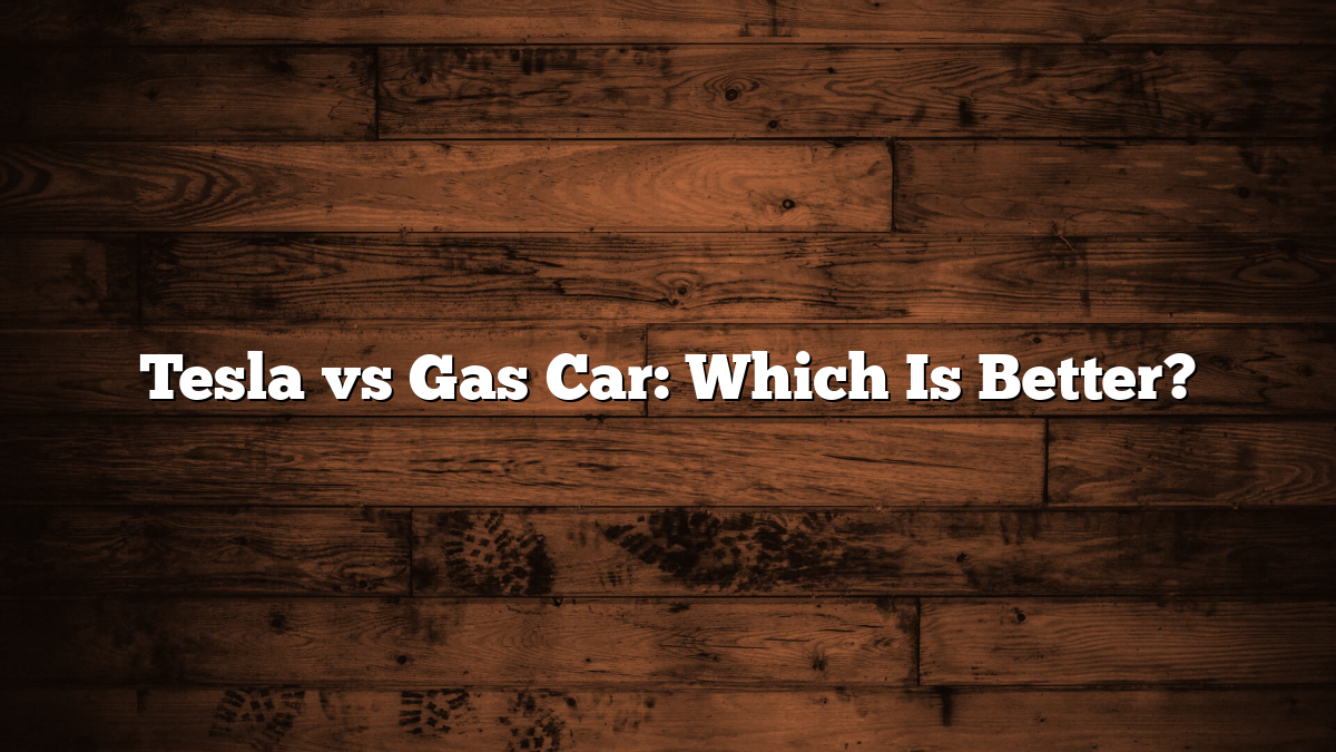 Tesla vs Gas Car: Which Is Better?