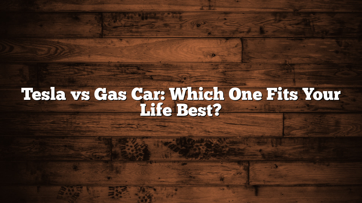 Tesla vs Gas Car: Which One Fits Your Life Best?