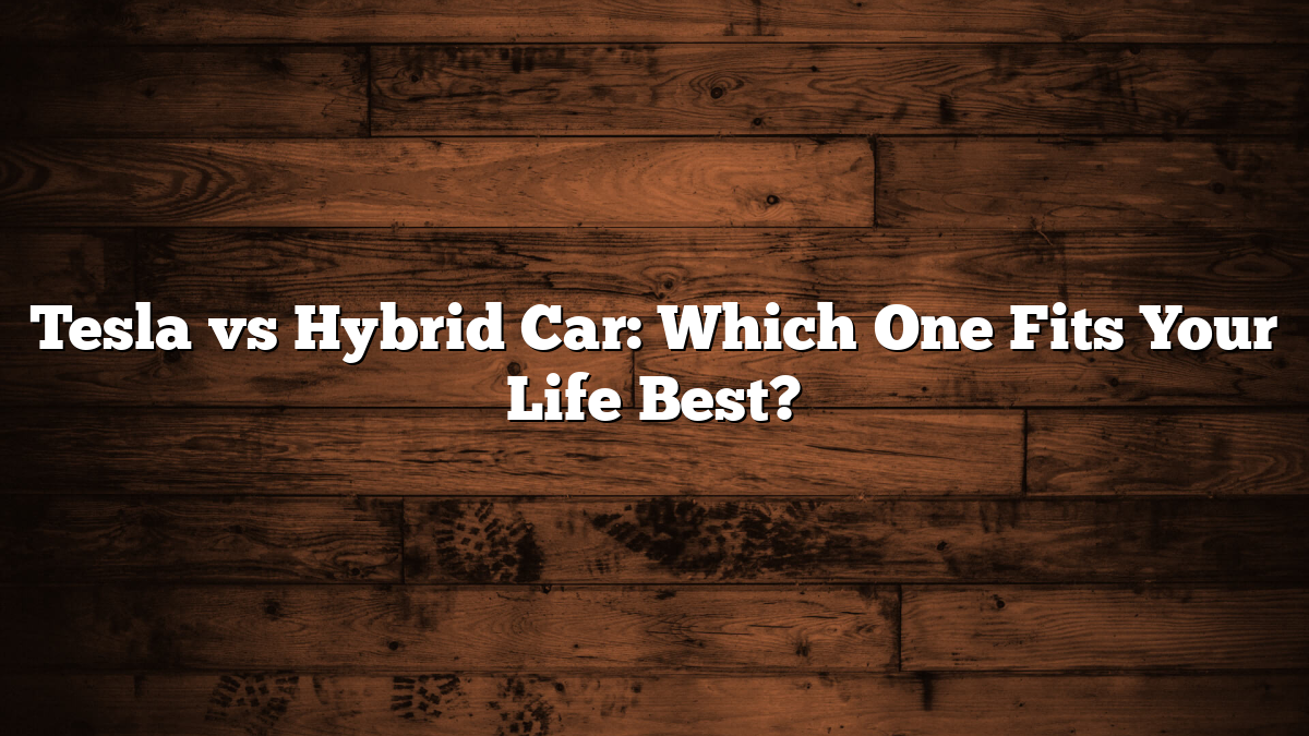 Tesla vs Hybrid Car: Which One Fits Your Life Best?