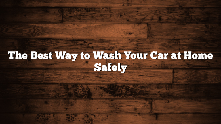 The Best Way to Wash Your Car at Home Safely