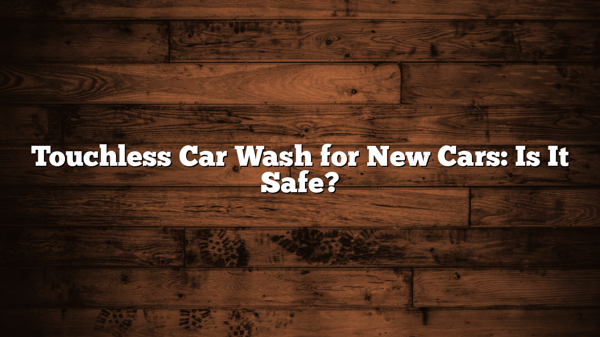 Touchless Car Wash for New Cars: Is It Safe?