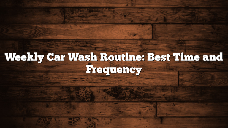 Weekly Car Wash Routine: Best Time and Frequency