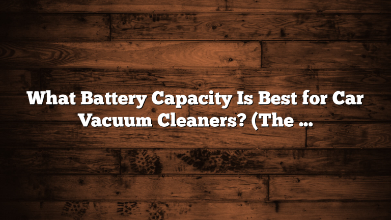 What Battery Capacity Is Best for Car Vacuum Cleaners? (The Complete Guide)