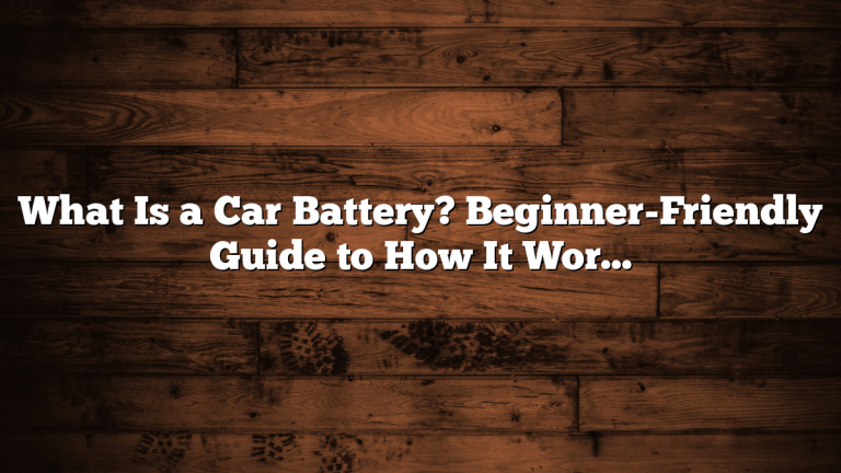 What Is a Car Battery? Beginner-Friendly Guide to How It Works, Types, Problems, and Fixes