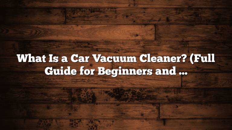 What Is a Car Vacuum Cleaner? (Full Guide for Beginners and Car Owners)