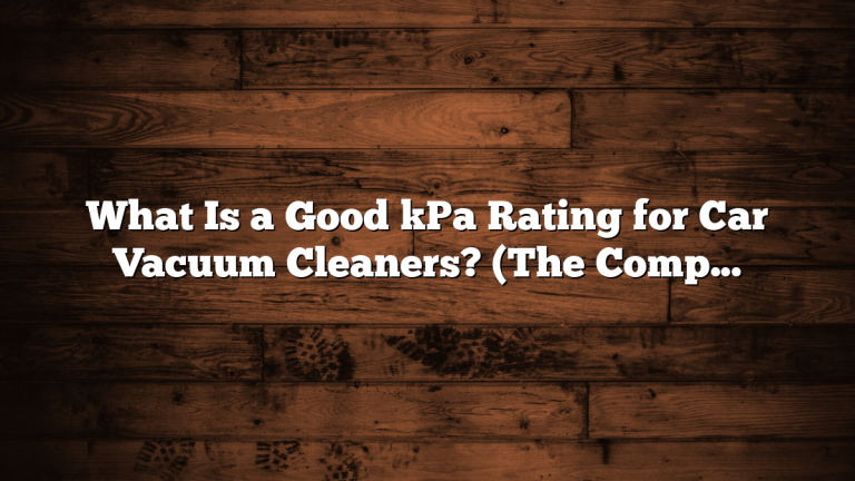 What Is a Good kPa Rating for Car Vacuum Cleaners? (The Complete Guide)