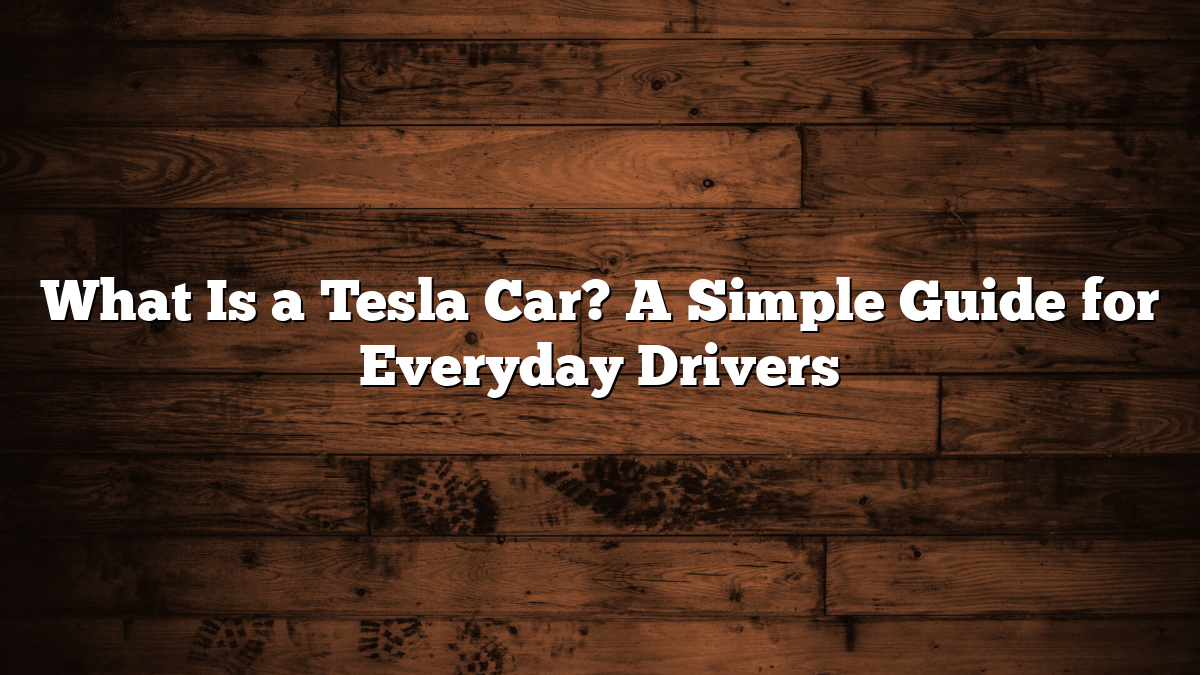 What Is a Tesla Car? A Simple Guide for Everyday Drivers