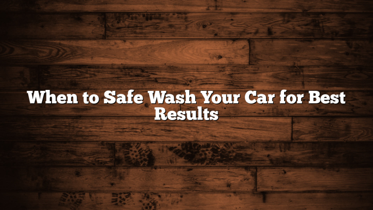 When to Safe Wash Your Car for Best Results