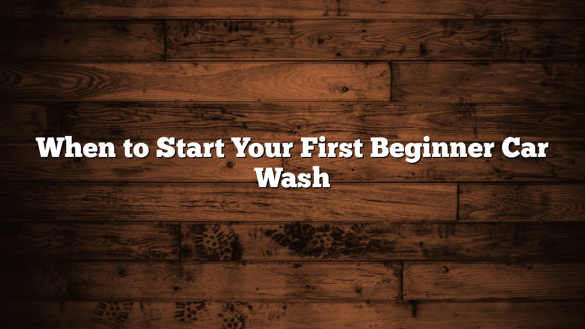 When to Start Your First Beginner Car Wash