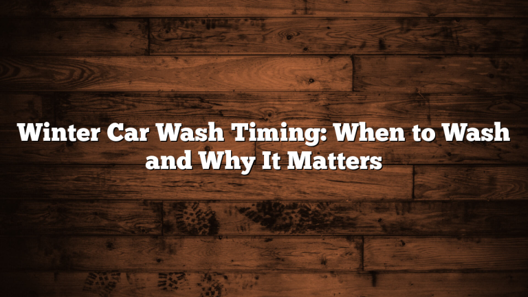 Winter Car Wash Timing: When to Wash and Why It Matters