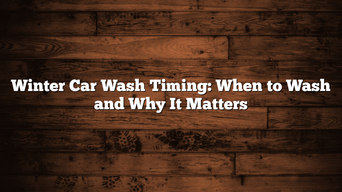 Winter Car Wash Timing: When to Wash and Why It Matters