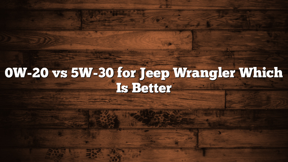 0W-20 vs 5W-30 for Jeep Wrangler Which Is Better