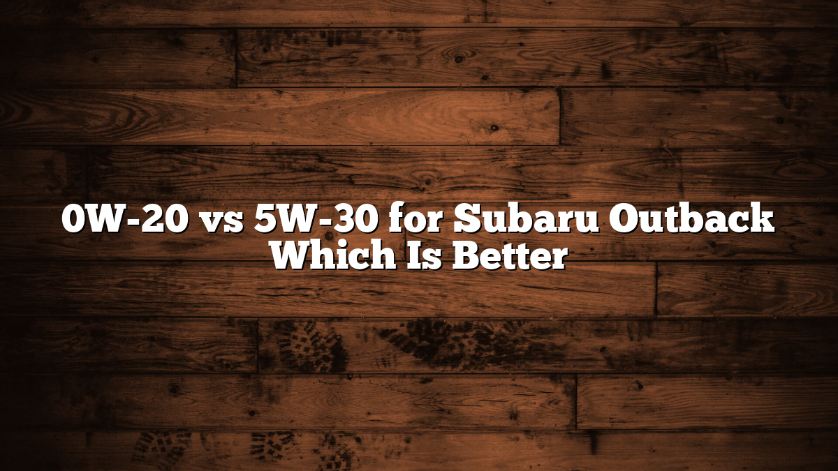 0W-20 vs 5W-30 for Subaru Outback Which Is Better