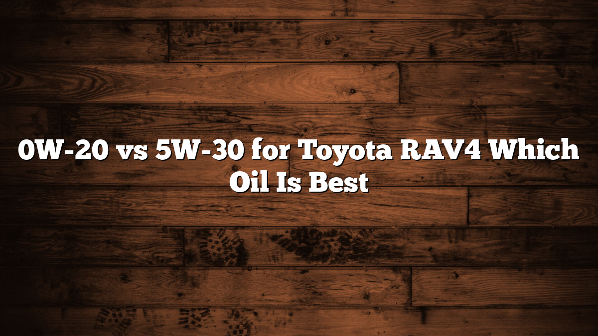 0W-20 vs 5W-30 for Toyota RAV4 Which Oil Is Best