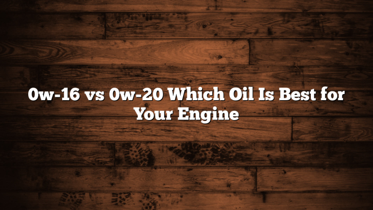 0w-16 vs 0w-20 Which Oil Is Best for Your Engine