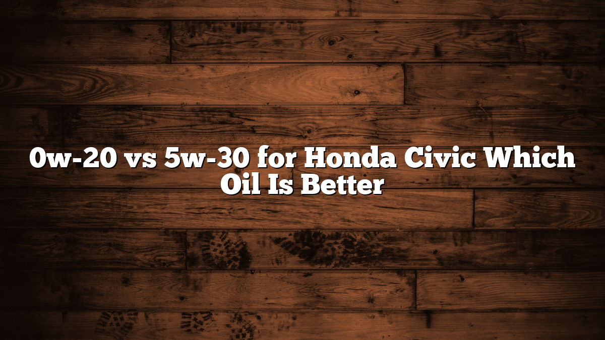 0w-20 vs 5w-30 for Honda Civic Which Oil Is Better