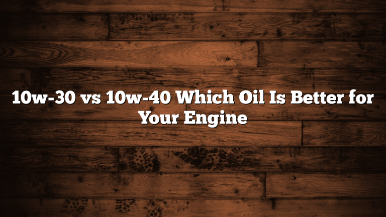 10w-30 vs 10w-40 Which Oil Is Better for Your Engine