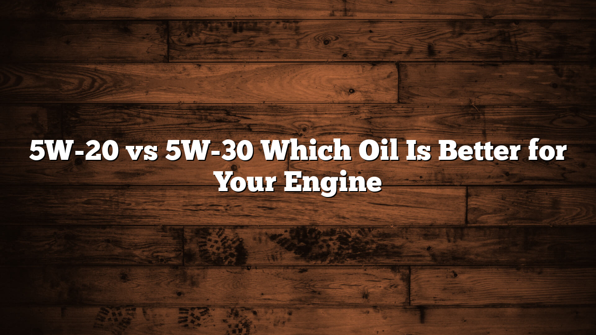 5W-20 vs 5W-30 Which Oil Is Better for Your Engine