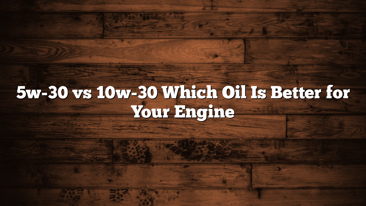 5w-30 vs 10w-30 Which Oil Is Better for Your Engine