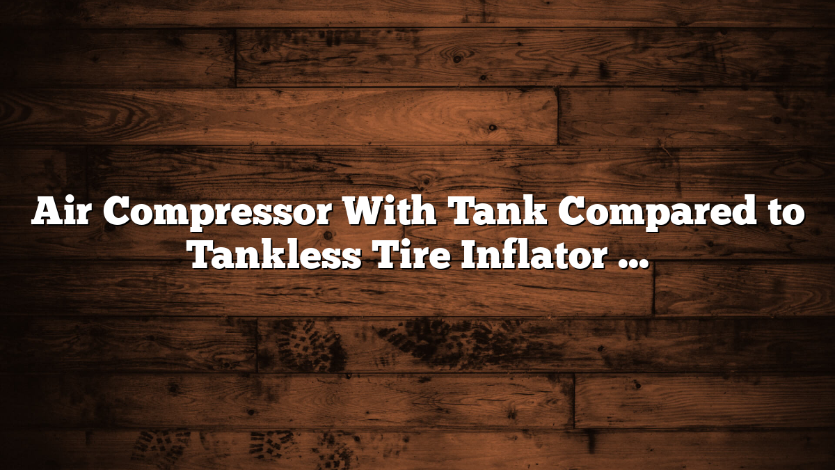 Air Compressor With Tank Compared to Tankless Tire Inflator Guide