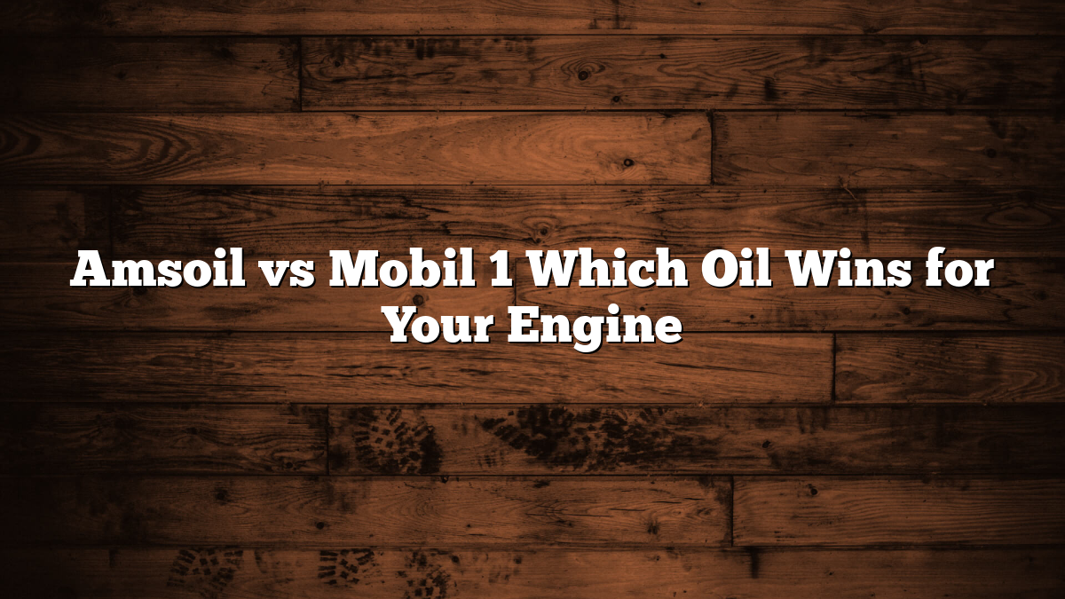 Amsoil vs Mobil 1 Which Oil Wins for Your Engine