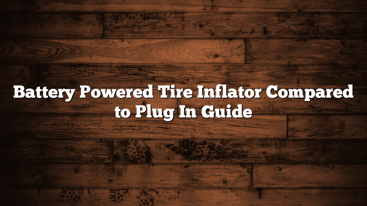 Battery Powered Tire Inflator Compared to Plug In Guide