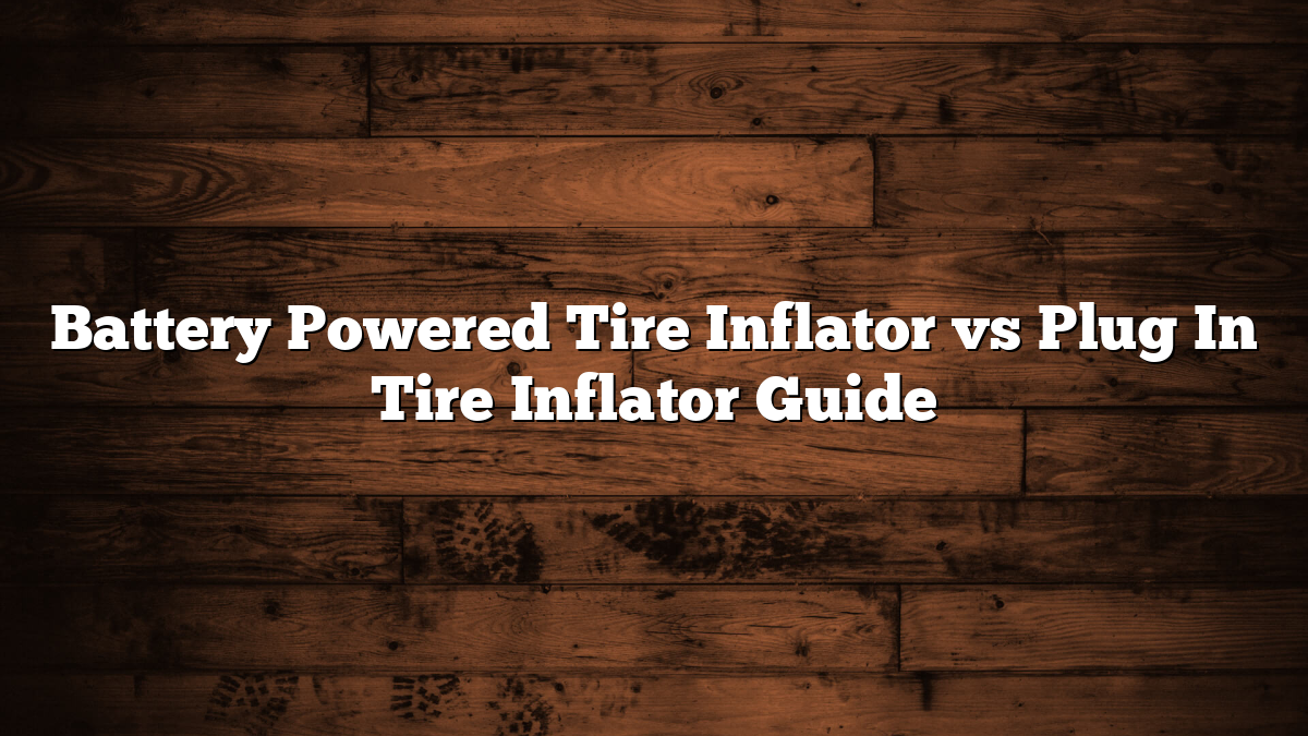 Battery Powered Tire Inflator vs Plug In Tire Inflator Guide