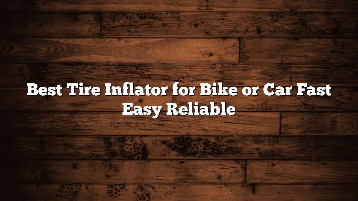 Best Tire Inflator for Bike or Car Fast Easy Reliable