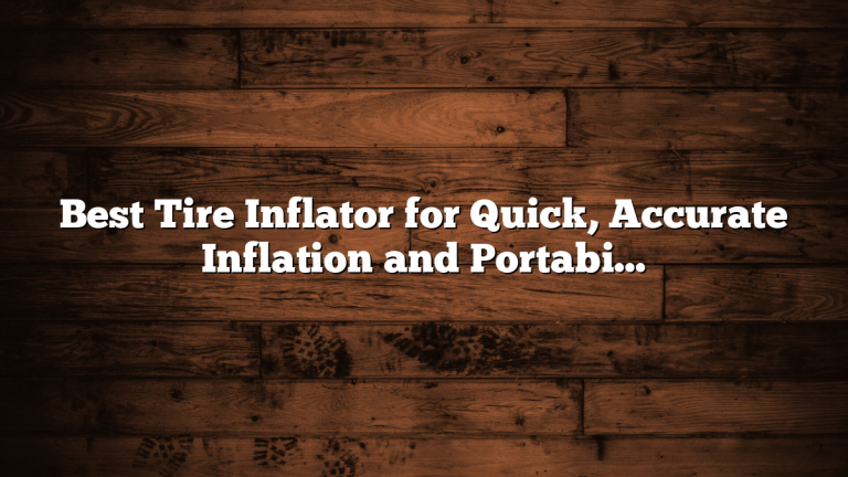Best Tire Inflator for Quick, Accurate Inflation and Portability