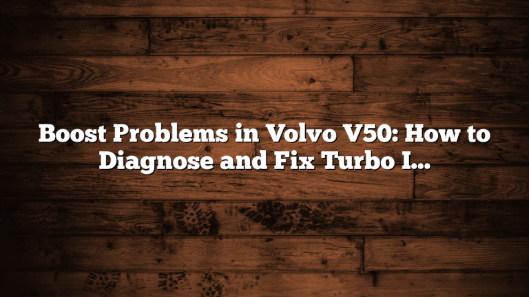 Boost Problems in Volvo V50: How to Diagnose and Fix Turbo Issues