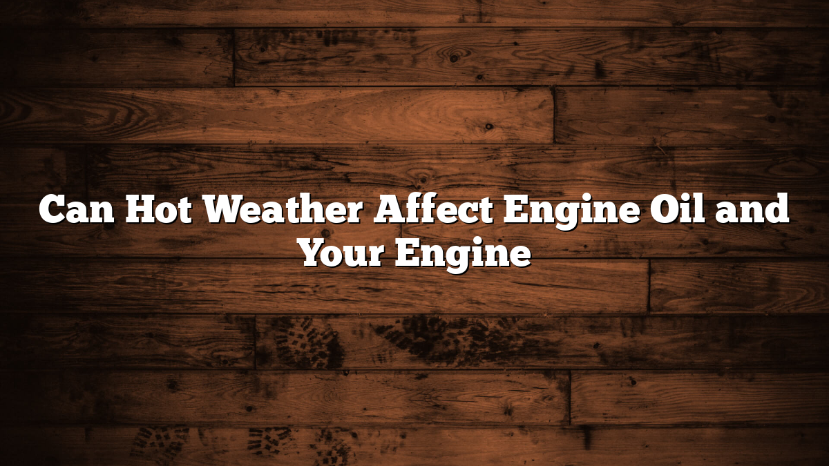 Can Hot Weather Affect Engine Oil and Your Engine