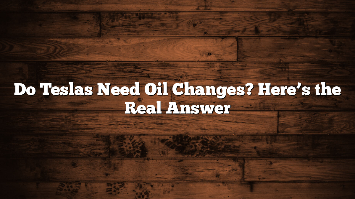Do Teslas Need Oil Changes? Here’s the Real Answer