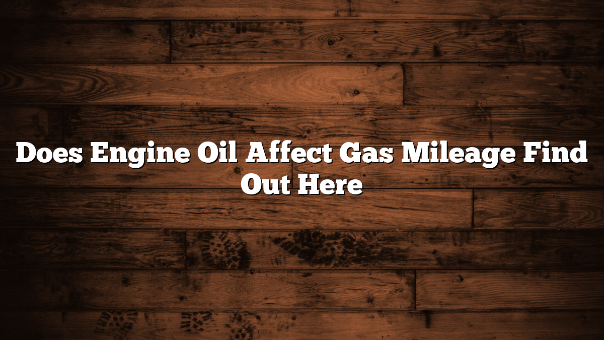 Does Engine Oil Affect Gas Mileage Find Out Here