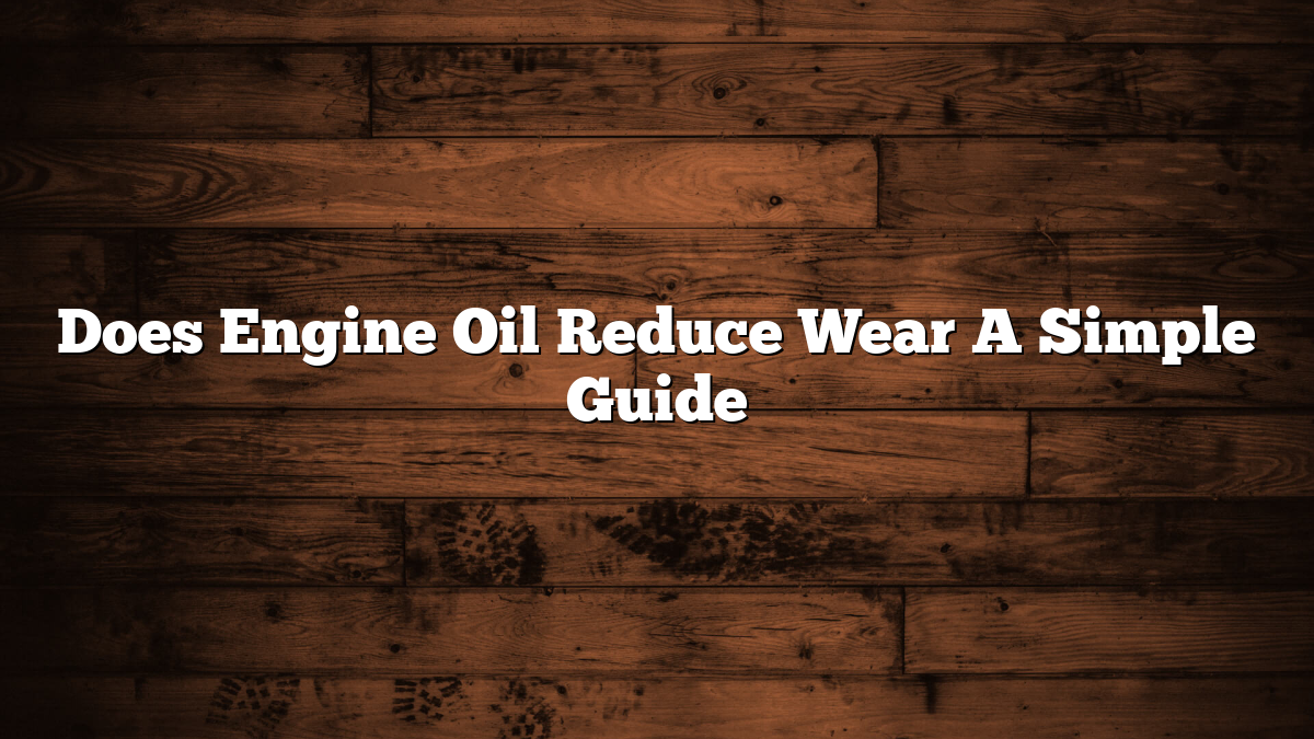 Does Engine Oil Reduce Wear A Simple Guide