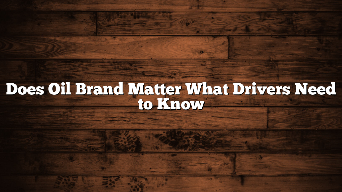 Does Oil Brand Matter What Drivers Need to Know