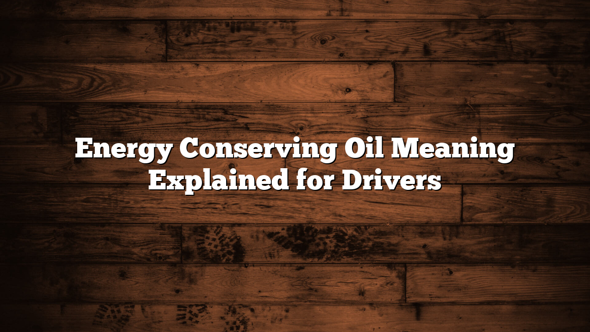 Energy Conserving Oil Meaning Explained for Drivers