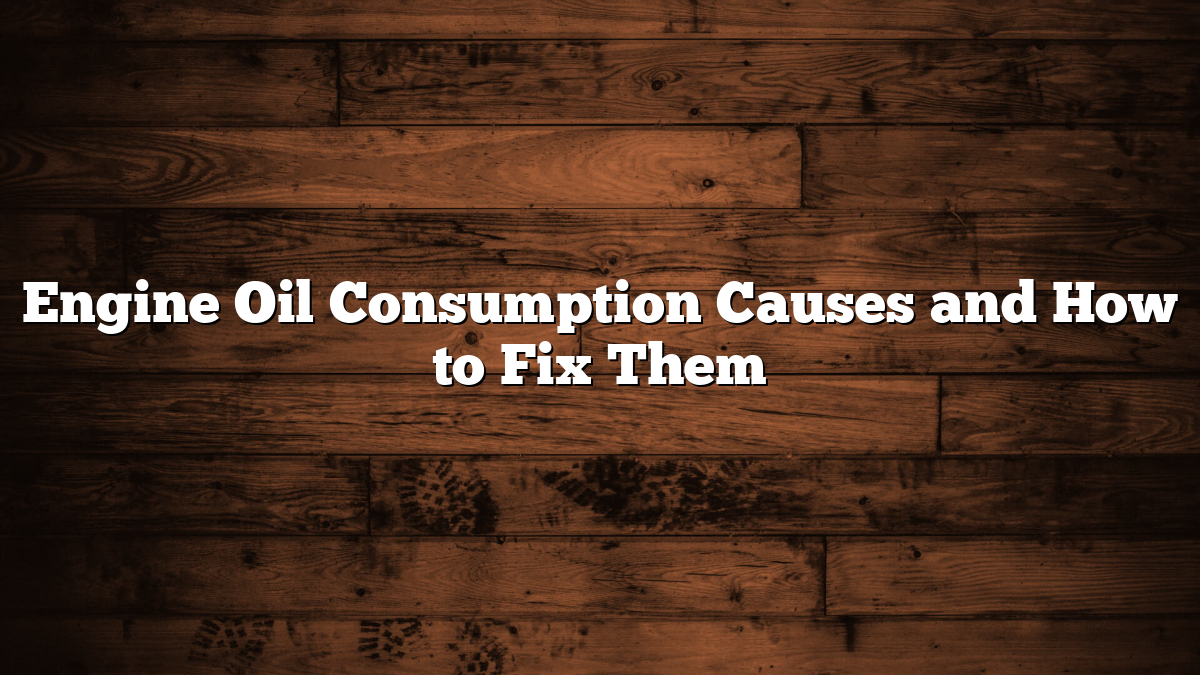 Engine Oil Consumption Causes and How to Fix Them