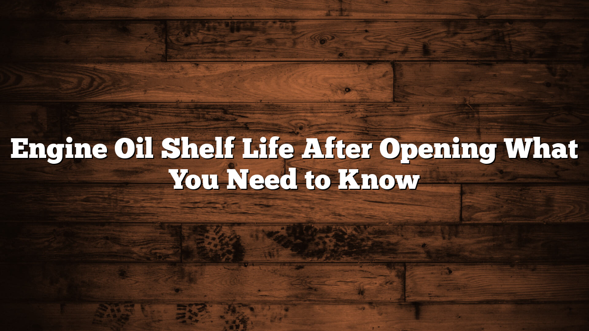 Engine Oil Shelf Life After Opening What You Need to Know