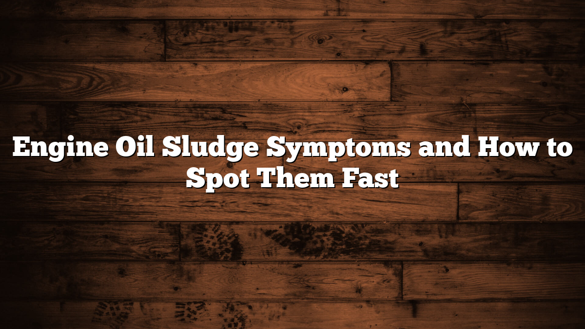 Engine Oil Sludge Symptoms and How to Spot Them Fast