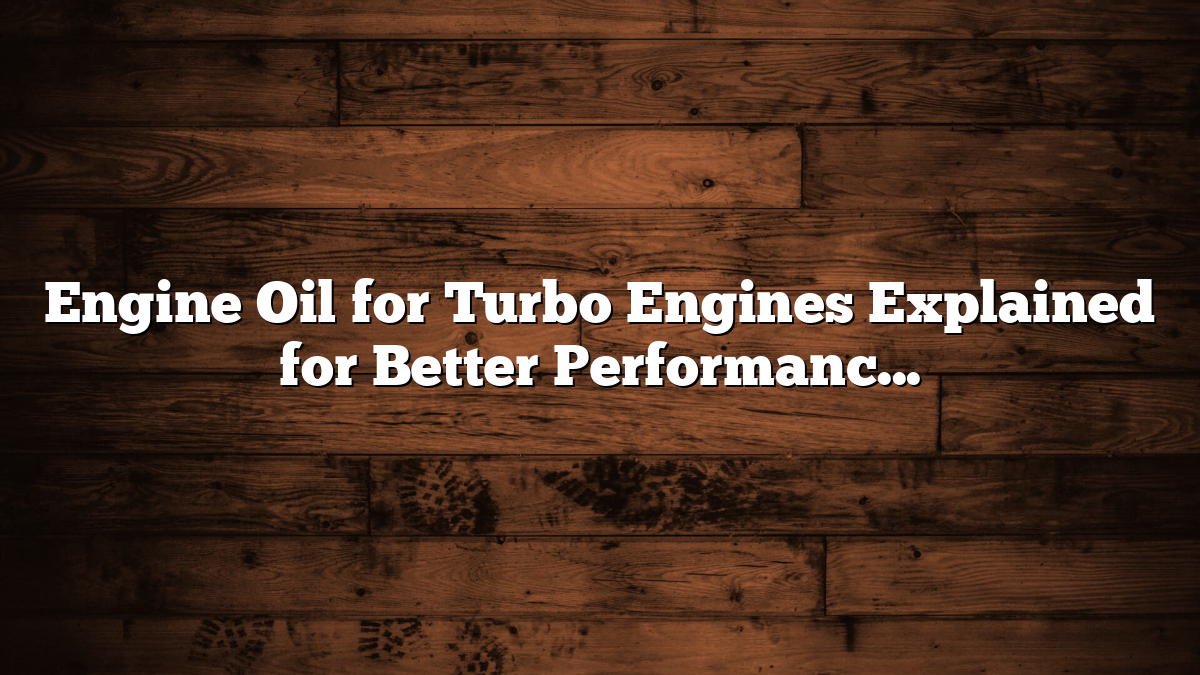 Engine Oil for Turbo Engines Explained for Better Performance