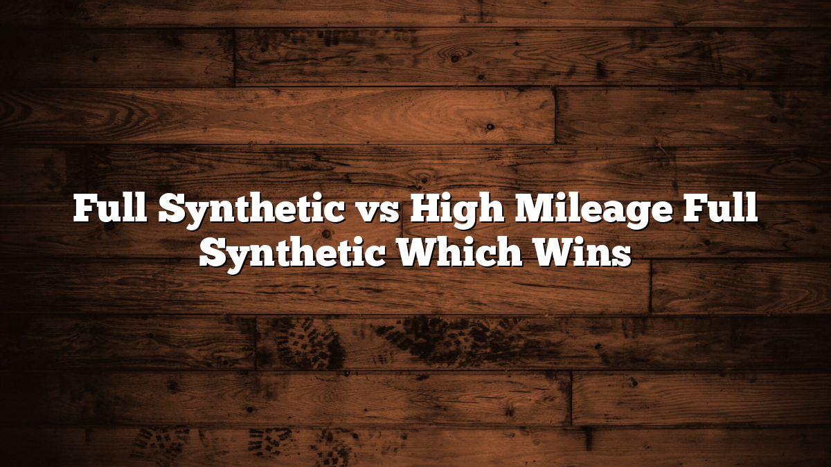 Full Synthetic vs High Mileage Full Synthetic Which Wins