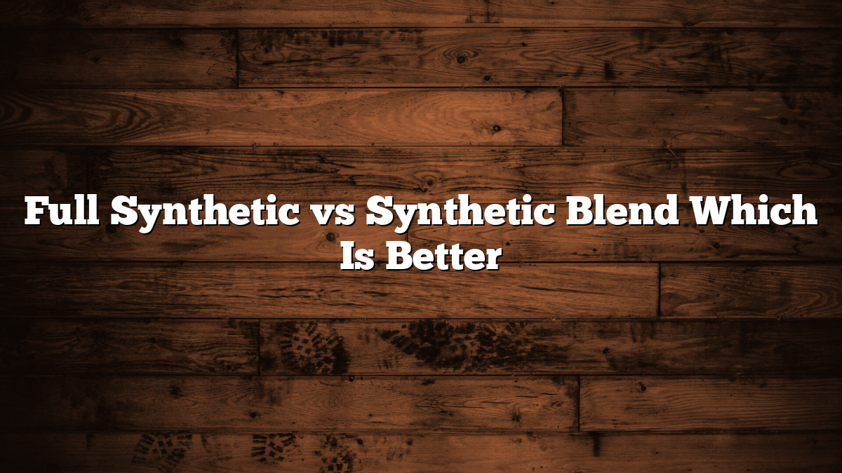 Full Synthetic vs Synthetic Blend Which Is Better