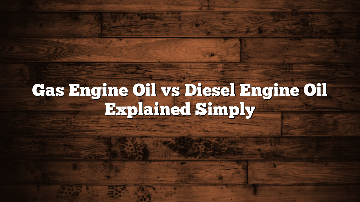 Gas Engine Oil vs Diesel Engine Oil Explained Simply