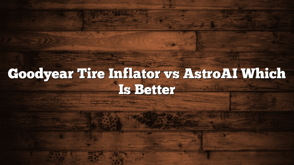 Goodyear Tire Inflator vs AstroAI Which Is Better