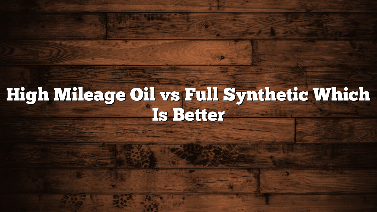 High Mileage Oil vs Full Synthetic Which Is Better