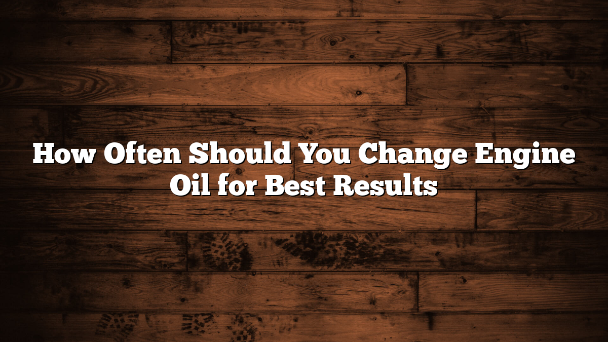 How Often Should You Change Engine Oil for Best Results