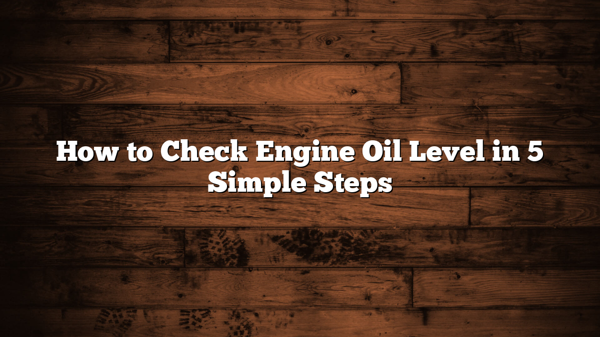 How to Check Engine Oil Level in 5 Simple Steps